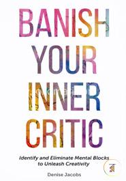 Banish Your Inner Critic: Identify and Eliminate Mental Blocks to Unleash Creativity