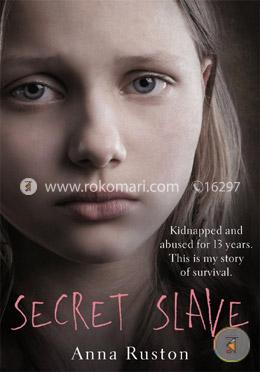Secret Slave: Kidnapped and abused for 13 years. This is my story of survival
