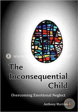 The Inconsequential Child: Overcoming Emotional Neglect