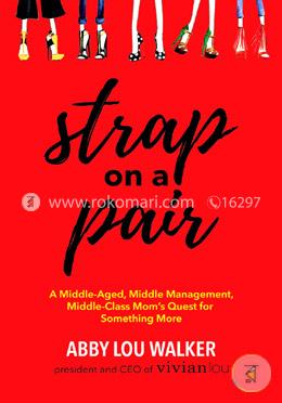 Strap on a Pair: A Middle-Aged, Middle-Management, Middle-Class Moms Quest for Something More