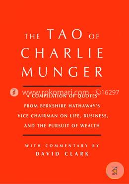 Tao of Charlie Munger: A Compilation of Quotes from Berkshire Hathaway’s Vice Chairman on Life, Business, and the Pursuit of Wealth With Commentary