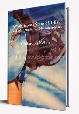 A Worrisome State Of Bliss And Other Manhattan Metamorphoses