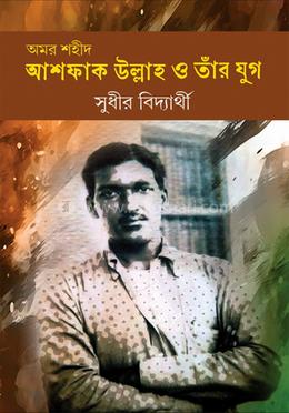 অমর শহীদ আশফাক উল্লা ও তাঁর যুগ