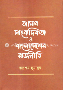 আমার সাংবাদিকতা ও বাংলাদেশের রাজনীতি