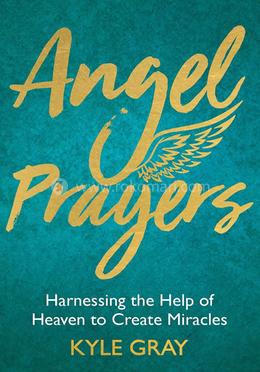 Angel Prayers: Harnessing the Help of Heaven to Create Miracles 