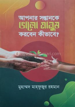 আপনার সন্তানকে ভালো মানুষ করবেন কিভাবে?