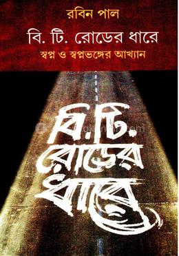 বি. টি রোডের ধারে স্বপ্ন ও স্বপ্নভঙ্গের আখ্যান