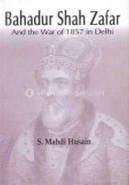 Bahadur Shah Zafar And The War Of 1857 In Delhi
