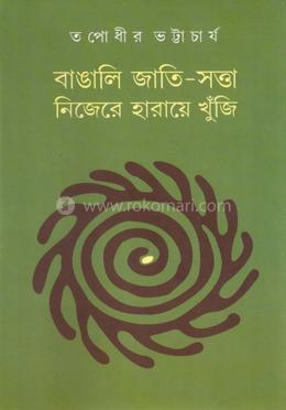 বাঙালি জাতি-সত্তা নিজেরে হারায়ে খুঁজি