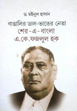 বাঙালির ডাল-ভাতের নেতা : শের -এ- বাংলা এ কে ফজলুল হক