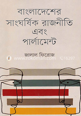 বাংলাদেশের সাংঘর্ষিক রাজনীতি এবং পার্লামেন্ট