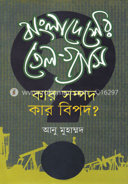 বাংলাদেশের তেল-গ্যাস : কার সম্পদ কার বিপদ?