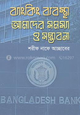 ব্যাংকিং ব্যবস্থা : আমাদের সমস্যা ও সম্ভাবনা