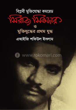 বিপ্লবী মুক্তিযোদ্ধা কমরেড সিরাজ সিকদার ও মুক্তিযুদ্ধের প্রথম যুদ্ধ