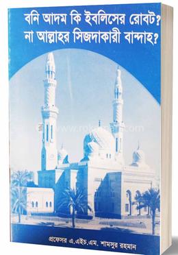 বনি আদম কি ইবলিসের রোবট? না আল্লাহর সিজদাকারী বান্দাহ?