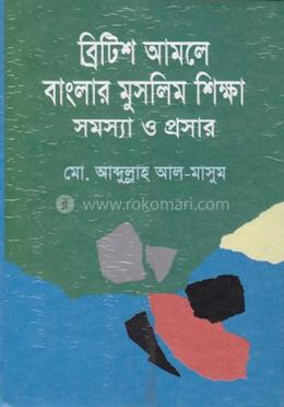 ব্রিটিশ আমলে বাংলার মুসলিম শিক্ষা সমস্যা ও প্রসার