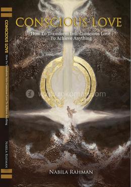 CONSCIOUS LOVE: How to Transform into Conscious Love to Achieve Anything image