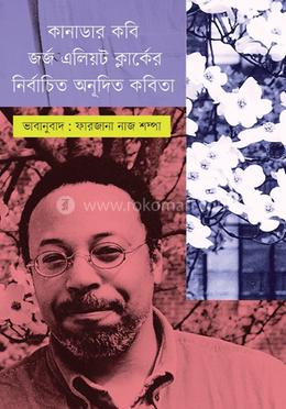 কানাডার কবি জর্জ এলিয়ট ক্লার্কের নির্বাচিত অনূদিত কবিতা