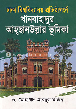ঢাকা বিশ্ববিদ্যালয় প্রতিষ্ঠাপর্বে খানবাহাদুর আহ্ছানউল্লার ভূমিকা