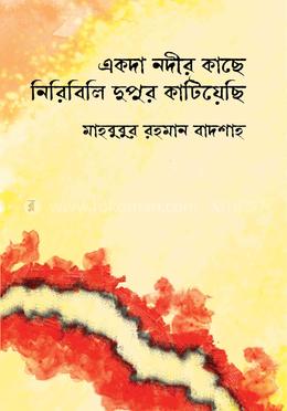 একদা নদীর কাছে নিরিবিলি দুপুর কাটিয়েছি 