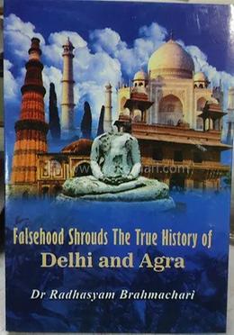 Falsehood Shrouds The True History of Delhi and Agra