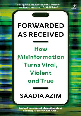 Forwarded As Received: How Misinformation Turns Viral, Violent And True 