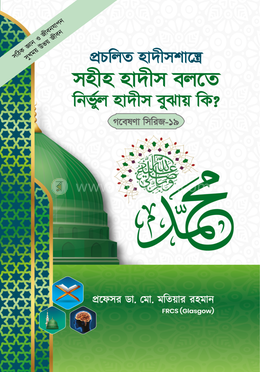 গবেষণা সিরিজ - ১৯ : প্রচলিত হাদীসশাস্ত্রে সহীহ হাদীস বলতে নির্ভুল হাদীস বুঝায় কি?