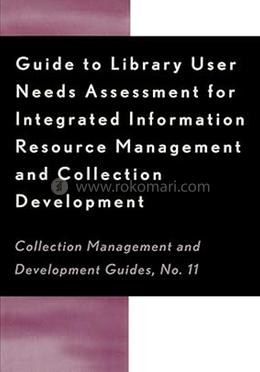Guide to Library User Needs Assessment for Integrated Information Resource: Management and Collection Development (Collection Management and Development Guides)