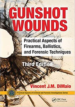 Gunshot Wounds: Practical Aspects of Firearms, Ballistics, and Forensic Techniques (Practical Aspects of Criminal and Forensic Investigations)