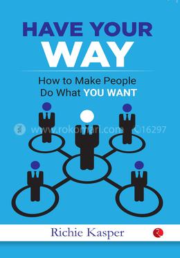 Have Your Way: How to Make People Do What You Want