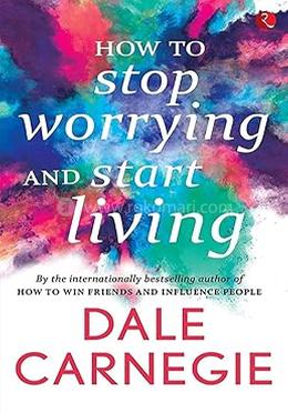 How to Stop Worrying and Start Living