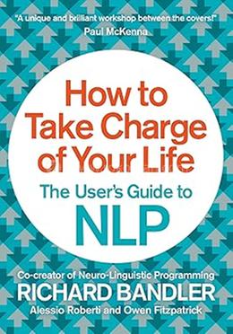 How to Take Charge of Your Life: The User’s Guide to NLP