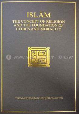 Islam: The Concept of Religion and the Foundation of Ethics and Morality