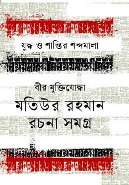 যুদ্ধ ও শান্তির শব্দমালা : বীর মুক্তিযোদ্ধা মতিউর রহমান রচনাসমগ্র