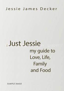 Just Jessie My Guide to Love, Life, Family and Food