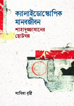 ক্যালাইডোস্কোপিক মানবজীবন : শাহাদুজ্জামানের ছোটগল্প