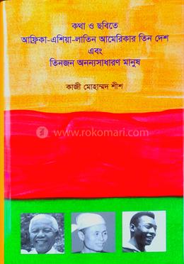 কথা ও ছবিতে আফ্রিকা-এশিয়া-লাতিন আমেরিকার তিন দেশ এবং তিনজন অনন্যসাধারণ মানুষ 