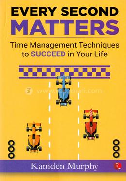  Every Second Matters: Time Management Tips and Techniques for More Success with Less Stress