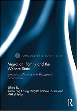 Migration, Family and the Welfare State - Integrating Migrants and Refugees in Scandinavia