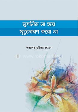 মুসলিম না হয়ে মৃত্যুবরণ করো না 