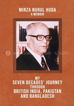 My Seven Decades' Journey Through British India, Pakistan And Bangladesh