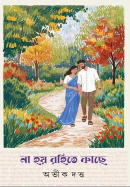 না হয় রহিতে কাছে