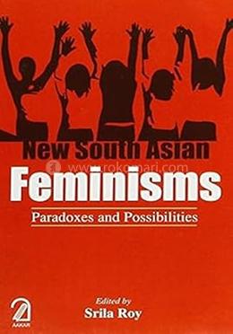 New South Asian Feminisms: Paradoxes and Possibilities