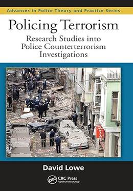 Policing Terrorism: Research Studies into Police Counterterrorism Investigations (Advances in Police Theory and Practice)
