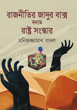 রাজনীতির জাদুর বাক্স বনাম রাষ্ট্র সংস্কার