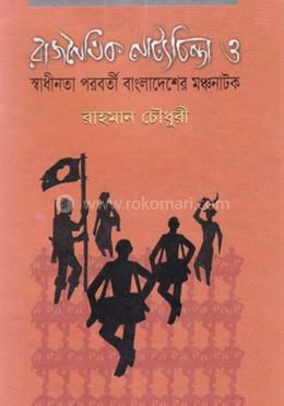রাজনৈতিক নাট্যচিন্তা ও স্বাধীনতা পরবর্তী বাংলাদেশের মঞ্চনাটক