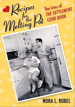 Recipes for the Melting Pot: The Lives of The Settlement Cook Book