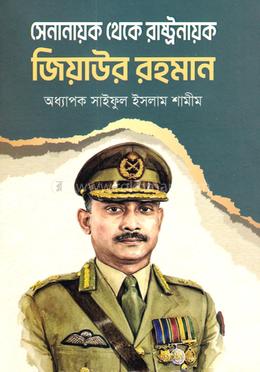 সেনানায়ক থেকে রাষ্ট্রনায়ক জিয়াউর রহমান