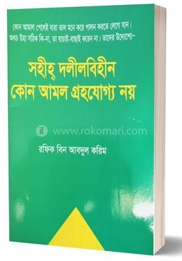 সহীহ্ দলীল বিহীন কোন আমল গ্রহণযোগ্য নয়