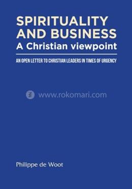 Spirituality and Business - A Christian Viewpoint: An Open Letter to Christian Leaders in Times of Urgency